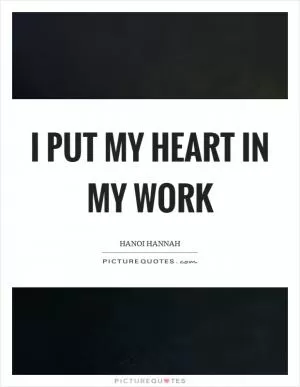 I put my heart in my work Picture Quote #1