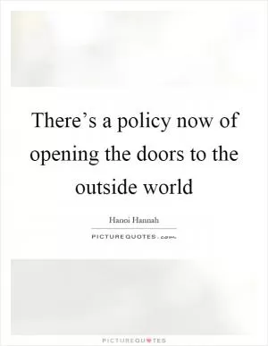 There’s a policy now of opening the doors to the outside world Picture Quote #1