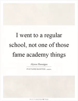 I went to a regular school, not one of those fame academy things Picture Quote #1