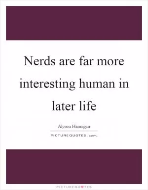 Nerds are far more interesting human in later life Picture Quote #1