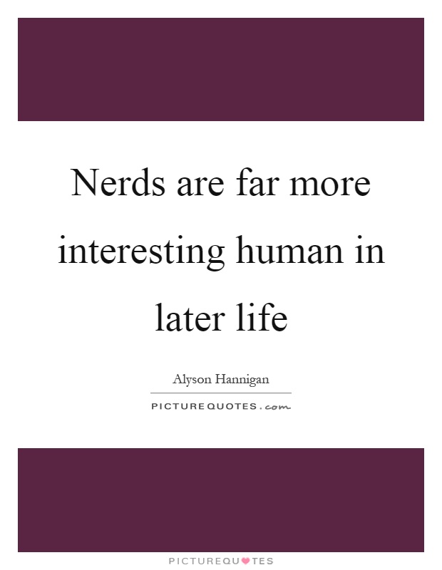 Nerds are far more interesting human in later life Picture Quote #1