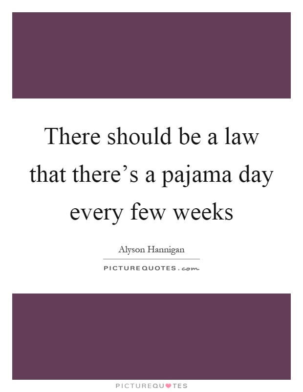There should be a law that there's a pajama day every few weeks Picture Quote #1