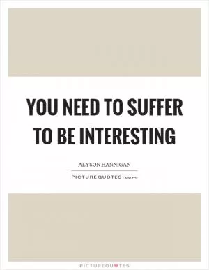 You need to suffer to be interesting Picture Quote #1