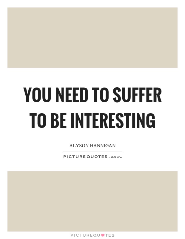 You need to suffer to be interesting Picture Quote #1
