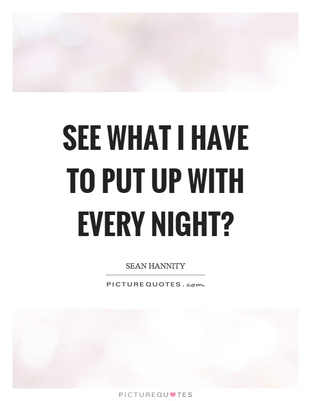 See what I have to put up with every night? Picture Quote #1