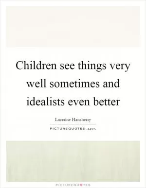 Children see things very well sometimes and idealists even better Picture Quote #1