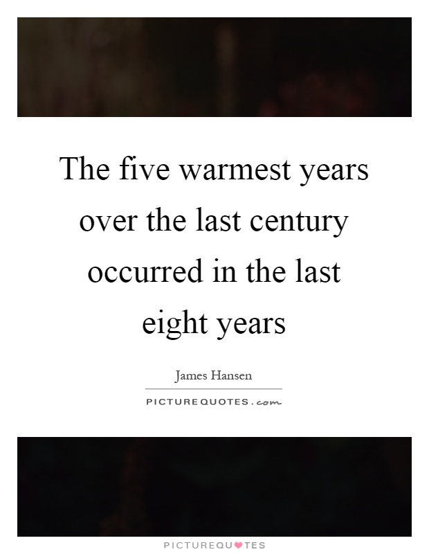 The five warmest years over the last century occurred in the last eight years Picture Quote #1