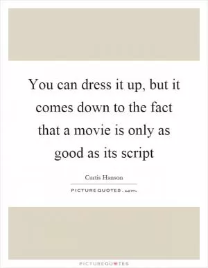 You can dress it up, but it comes down to the fact that a movie is only as good as its script Picture Quote #1
