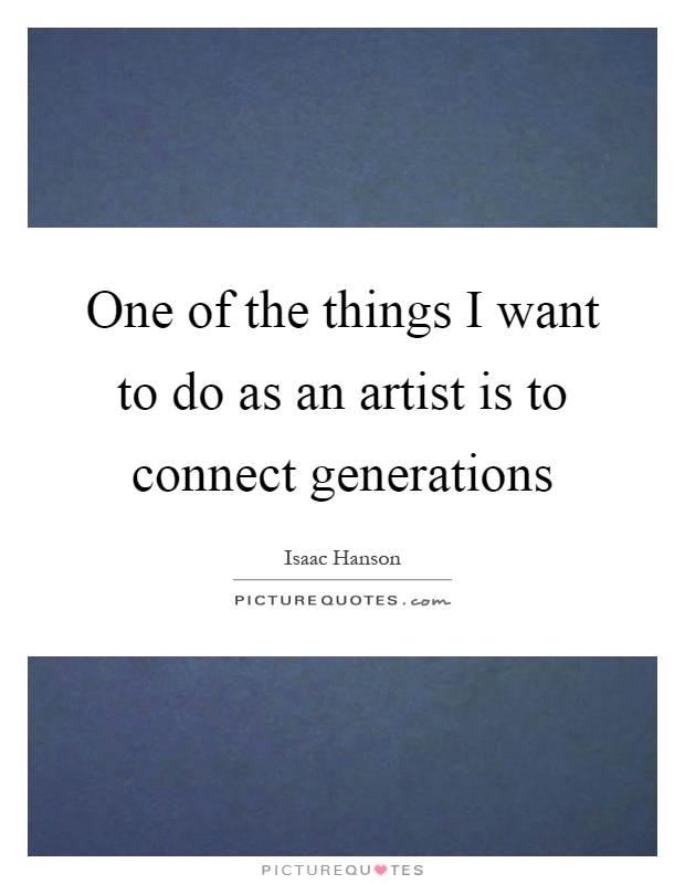 One of the things I want to do as an artist is to connect generations Picture Quote #1