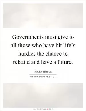 Governments must give to all those who have hit life’s hurdles the chance to rebuild and have a future Picture Quote #1