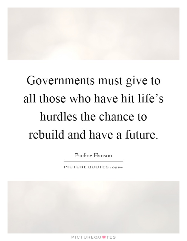 Governments must give to all those who have hit life's hurdles the chance to rebuild and have a future Picture Quote #1