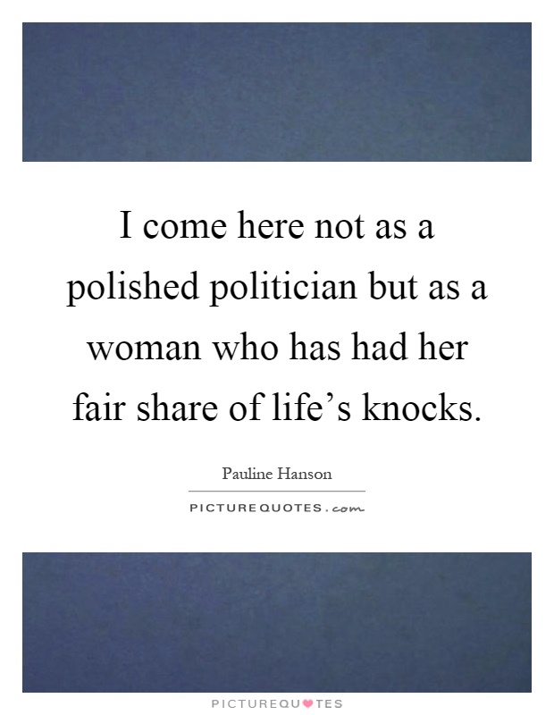I come here not as a polished politician but as a woman who has had her fair share of life's knocks Picture Quote #1