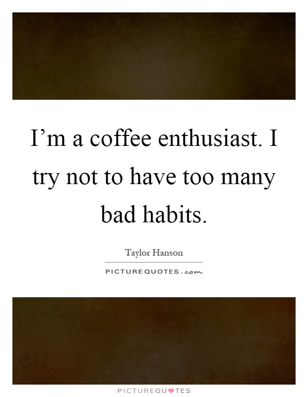 I'm a coffee enthusiast. I try not to have too many bad habits Picture Quote #1