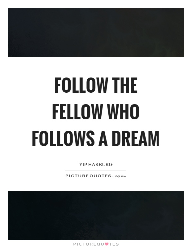 Follow the fellow who follows a dream Picture Quote #1
