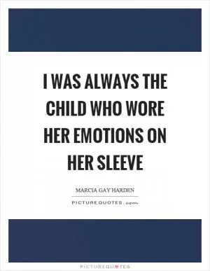I was always the child who wore her emotions on her sleeve Picture Quote #1