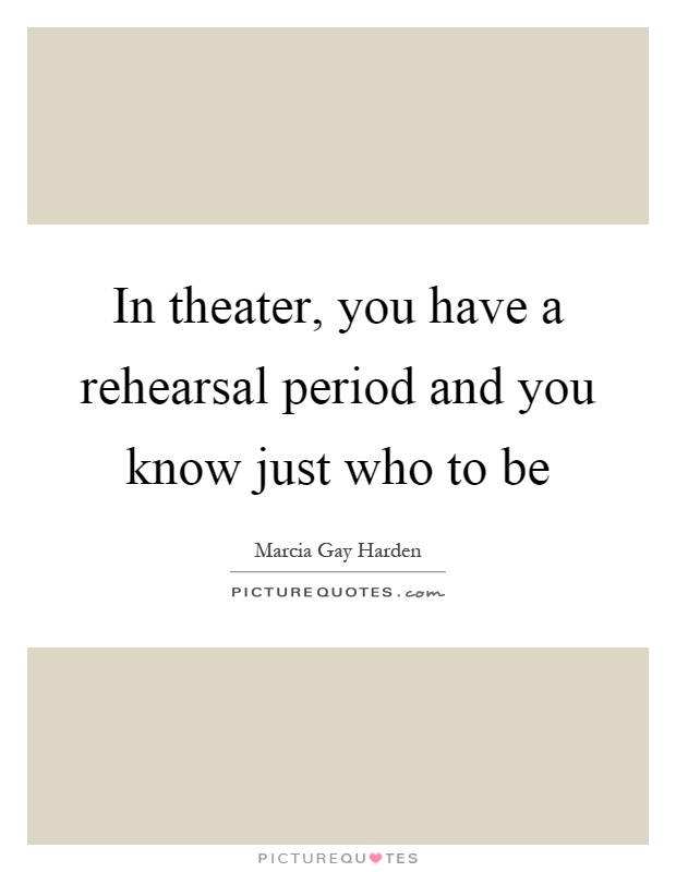 In theater, you have a rehearsal period and you know just who to be Picture Quote #1