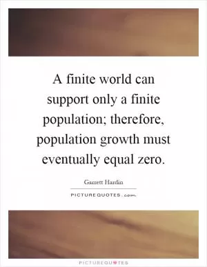 A finite world can support only a finite population; therefore, population growth must eventually equal zero Picture Quote #1