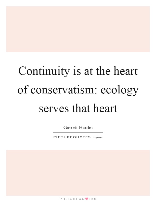 Continuity is at the heart of conservatism: ecology serves that heart Picture Quote #1