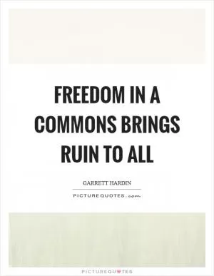 Freedom in a commons brings ruin to all Picture Quote #1