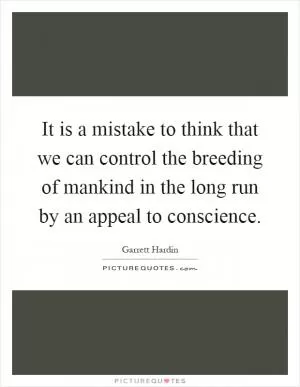 It is a mistake to think that we can control the breeding of mankind in the long run by an appeal to conscience Picture Quote #1