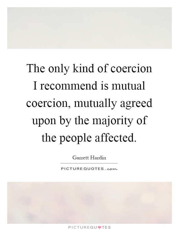 The only kind of coercion I recommend is mutual coercion, mutually agreed upon by the majority of the people affected Picture Quote #1