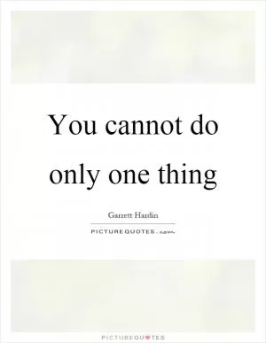 You cannot do only one thing Picture Quote #1