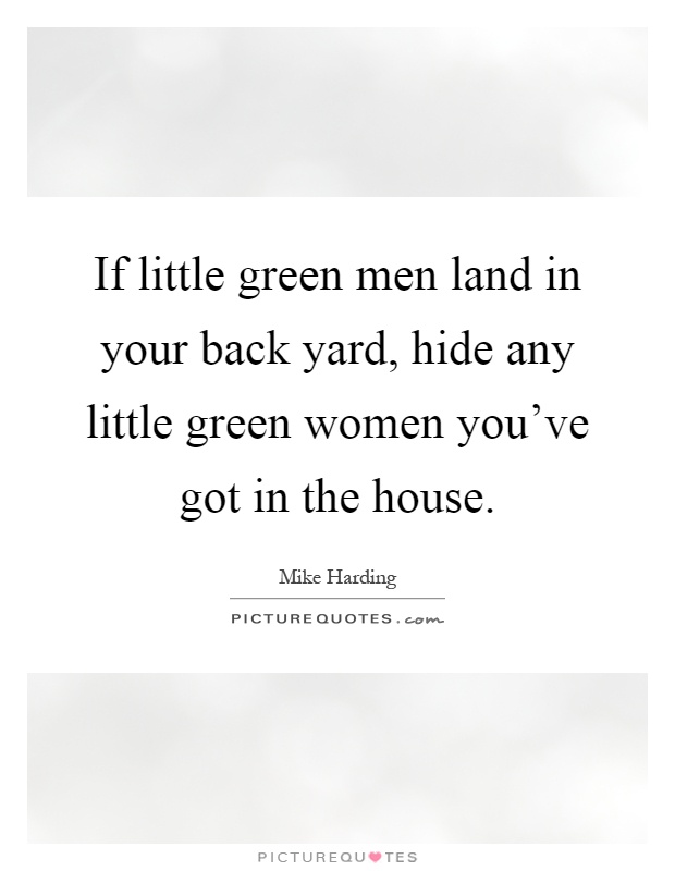 If little green men land in your back yard, hide any little green women you've got in the house Picture Quote #1