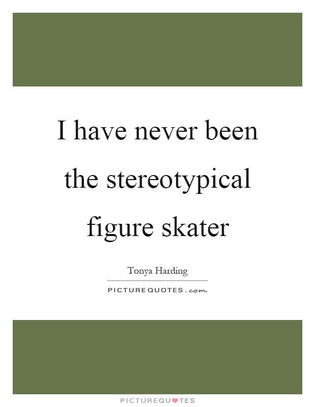 I have never been the stereotypical figure skater Picture Quote #1
