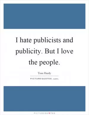 I hate publicists and publicity. But I love the people Picture Quote #1