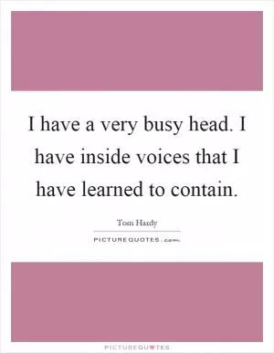 I have a very busy head. I have inside voices that I have learned to contain Picture Quote #1