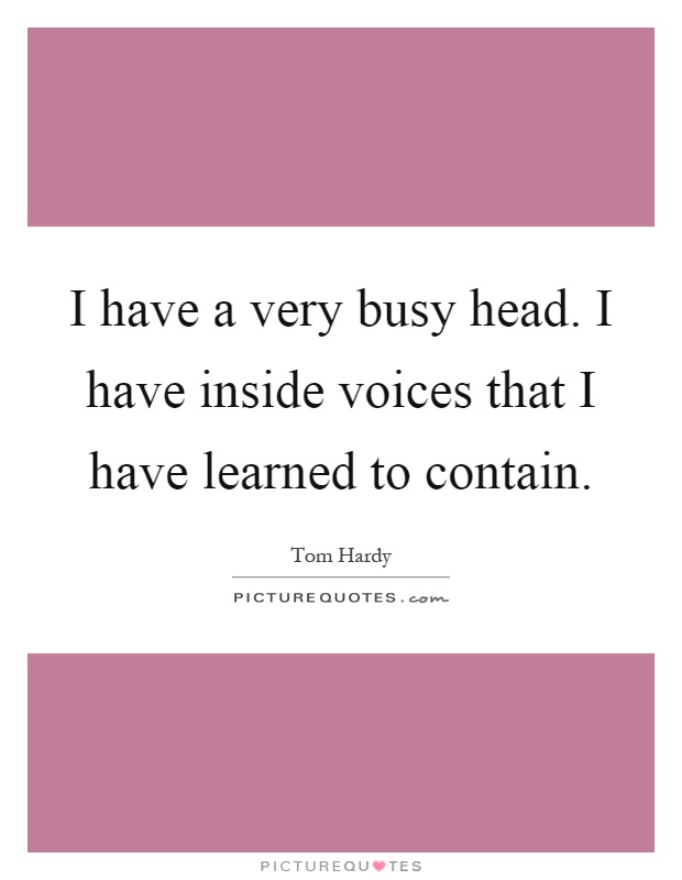 I have a very busy head. I have inside voices that I have learned to contain Picture Quote #1