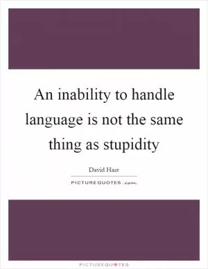 An inability to handle language is not the same thing as stupidity Picture Quote #1