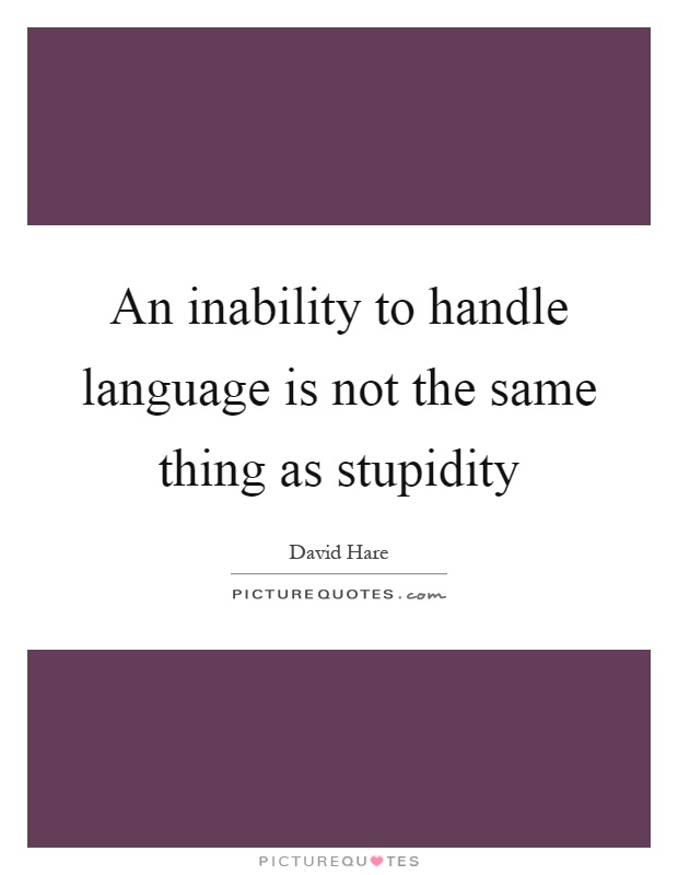 An inability to handle language is not the same thing as stupidity Picture Quote #1