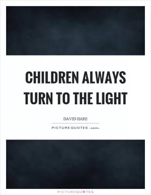 Children always turn to the light Picture Quote #1