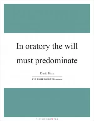 In oratory the will must predominate Picture Quote #1