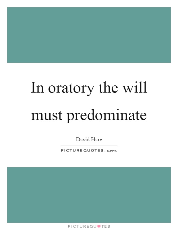 In oratory the will must predominate Picture Quote #1