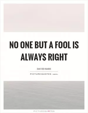 No one but a fool is always right Picture Quote #1