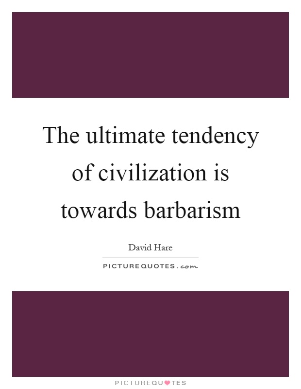 The ultimate tendency of civilization is towards barbarism Picture Quote #1
