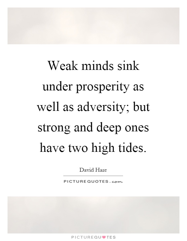 Weak minds sink under prosperity as well as adversity; but strong and deep ones have two high tides Picture Quote #1