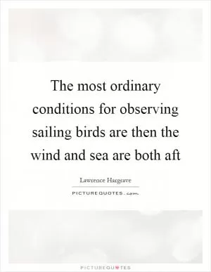 The most ordinary conditions for observing sailing birds are then the wind and sea are both aft Picture Quote #1