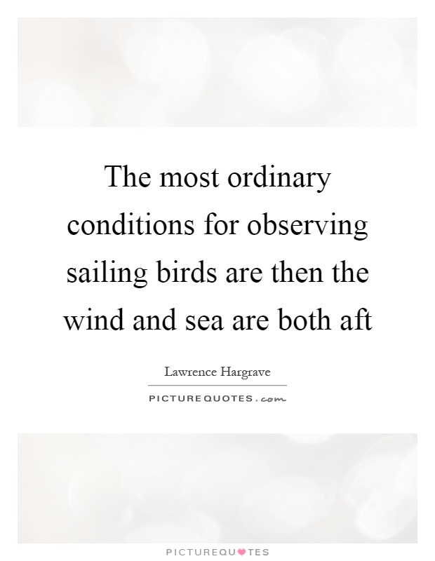 The most ordinary conditions for observing sailing birds are then the wind and sea are both aft Picture Quote #1