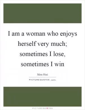 I am a woman who enjoys herself very much; sometimes I lose, sometimes I win Picture Quote #1