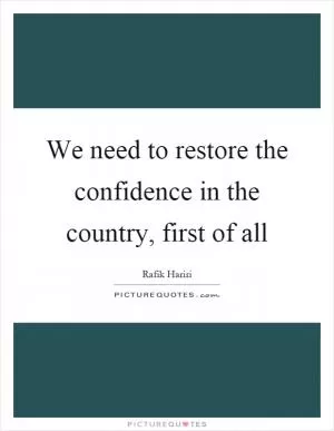We need to restore the confidence in the country, first of all Picture Quote #1