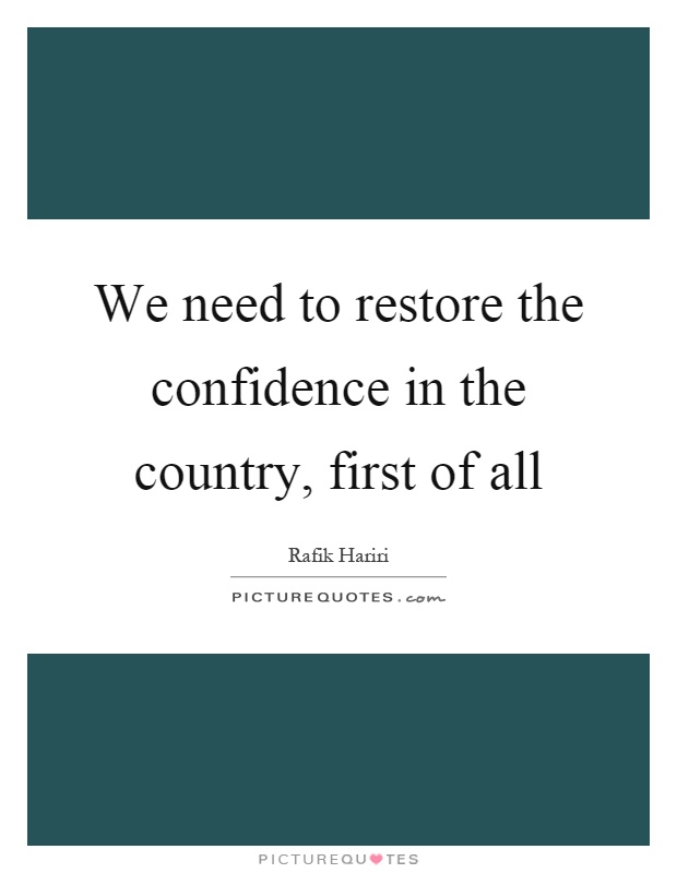 We need to restore the confidence in the country, first of all Picture Quote #1