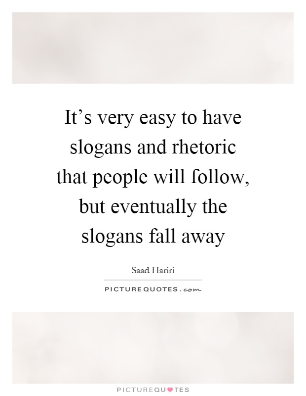 It's very easy to have slogans and rhetoric that people will follow, but eventually the slogans fall away Picture Quote #1