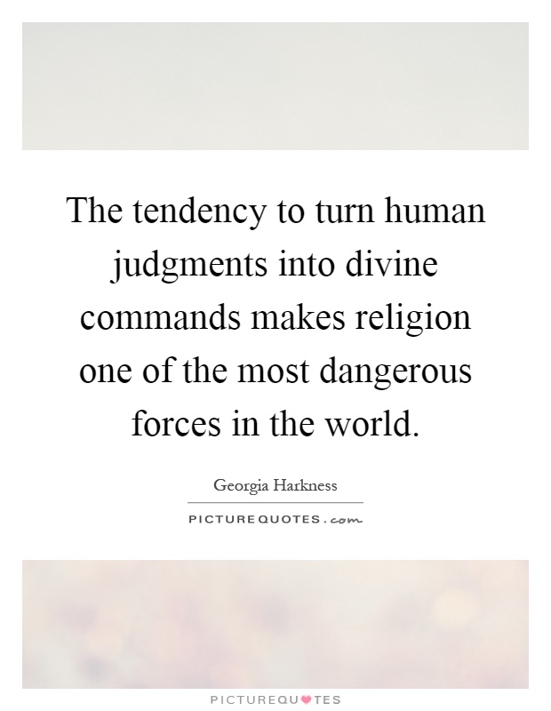 The tendency to turn human judgments into divine commands makes religion one of the most dangerous forces in the world Picture Quote #1
