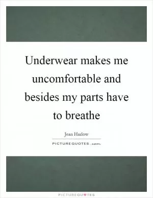 Underwear makes me uncomfortable and besides my parts have to breathe Picture Quote #1