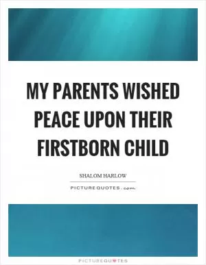My parents wished peace upon their firstborn child Picture Quote #1