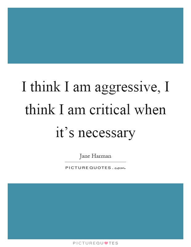 I think I am aggressive, I think I am critical when it's necessary Picture Quote #1