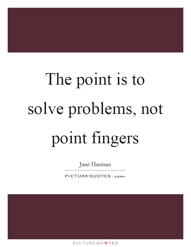 The point is to solve problems, not point fingers Picture Quote #1